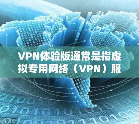 VPN体验版通常是指虚拟专用网络（VPN）服务的试用版或基础版本。以下是一些可能的解释和体验