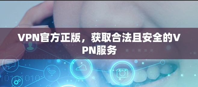 VPN官方正版，获取合法且安全的VPN服务