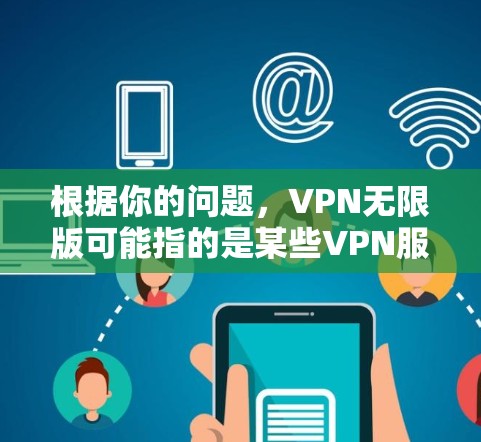 根据你的问题,VPN无限版可能指的是某些VPN服务提供商推出的特定版本。以下是一些可能的解释和相关信息 根据你的问题,VPN无限版可能指的是某些VPN服务提供商推出的特定版本。以下是一些可能的解释和相关信息