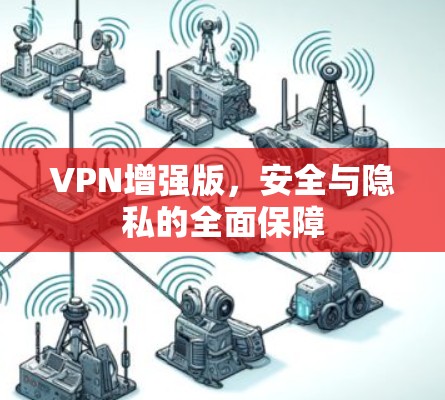 VPN增强版,安全与隐私的全面保障 VPN增强版,安全与隐私的全面保障