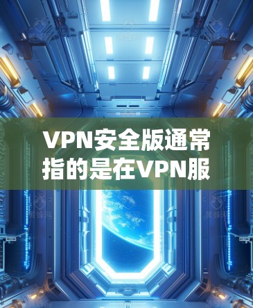 VPN安全版通常指的是在VPN服务中增强了安全性和隐私保护的版本。随着网络安全威胁的不断增加,用户对VPN的安全性要求也在不断提高。VPN安全版通常会有以下几个方面的增强 VPN安全版通常指的是在VPN服务中增强了安全性和隐私保护的版本。随着网络安全威胁的不断增加,用户对VPN的安全性要求也在不断提高。VPN安全版通常会有以下几个方面的增强