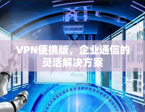 VPN便携版，企业通信的灵活解决方案