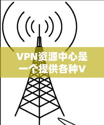 VPN资源中心是一个提供各种VPN相关资源的平台,旨在帮助用户更好地使用VPN服务。以下是对VPN资源中心的详细分析 VPN资源中心是一个提供各种VPN相关资源的平台,旨在帮助用户更好地使用VPN服务。以下是对VPN资源中心的详细分析
