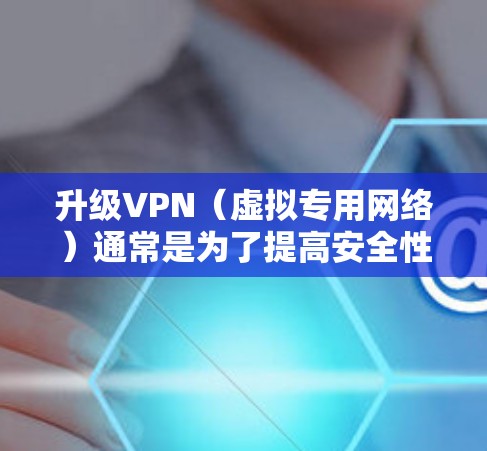 升级VPN(虚拟专用网络)通常是为了提高安全性、性能或功能。如果你想升级或更改现有VPN服务,可以按照以下步骤操作 升级VPN(虚拟专用网络)通常是为了提高安全性、性能或功能。如果你想升级或更改现有VPN服务,可以按照以下步骤操作