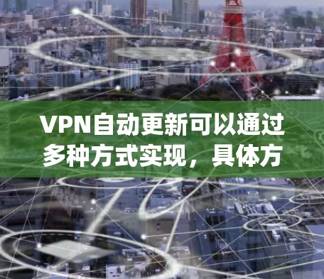 VPN自动更新可以通过多种方式实现,具体方法取决于你的VPN服务提供商和所使用的VPN协议(如OpenVPN、IPSec等)以下是一些常见的自动更新方式和相关注意事项 VPN自动更新可以通过多种方式实现,具体方法取决于你的VPN服务提供商和所使用的VPN协议(如OpenVPN、IPSec等)以下是一些常见的自动更新方式和相关注意事项
