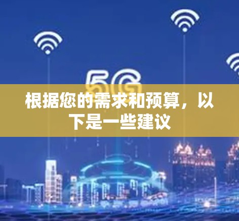 根据您的需求和预算,以下是一些建议 根据您的需求和预算,以下是一些建议