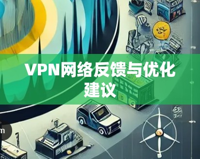 VPN网络反馈与优化建议 VPN网络反馈与优化建议