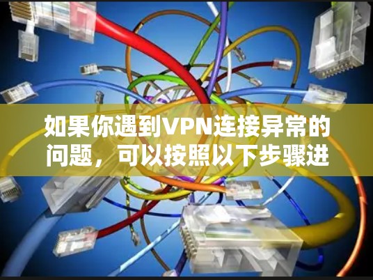 如果你遇到VPN连接异常的问题,可以按照以下步骤进行排查和解决 如果你遇到VPN连接异常的问题,可以按照以下步骤进行排查和解决