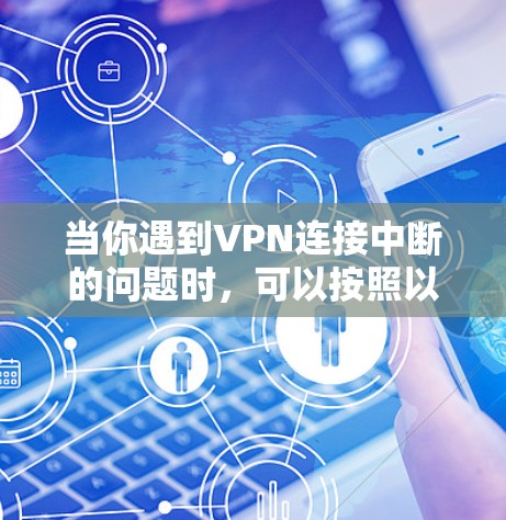 当你遇到VPN连接中断的问题时,可以按照以下步骤进行排查和解决 当你遇到VPN连接中断的问题时,可以按照以下步骤进行排查和解决