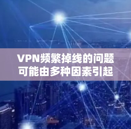 VPN频繁掉线的问题可能由多种因素引起,以下是一步步的解决方案 VPN频繁掉线的问题可能由多种因素引起,以下是一步步的解决方案