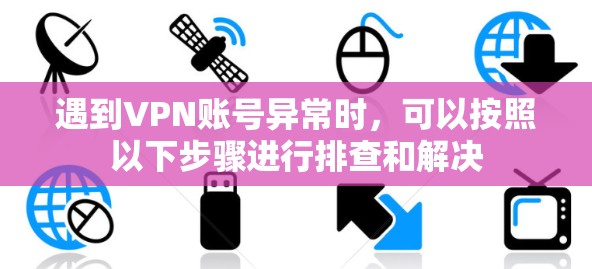 遇到VPN账号异常时，可以按照以下步骤进行排查和解决
