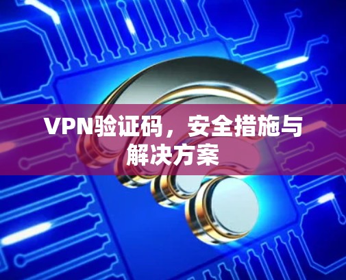 VPN验证码，安全措施与解决方案