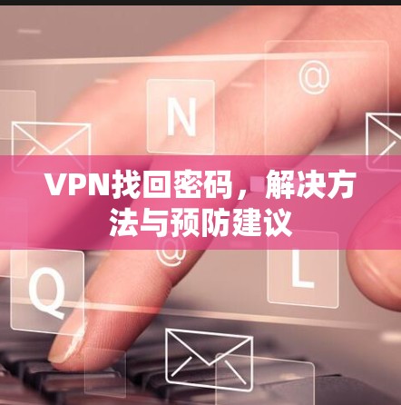 VPN找回密码,解决方法与预防建议 VPN找回密码,解决方法与预防建议
