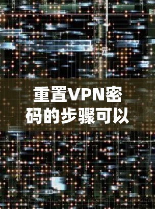 重置VPN密码的步骤可以总结如下 重置VPN密码的步骤可以总结如下