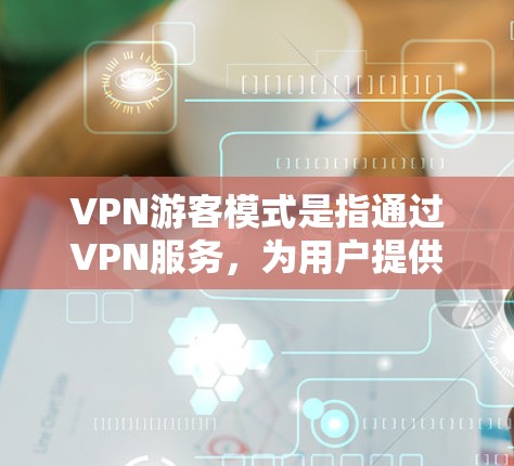 VPN游客模式是指通过VPN服务，为用户提供一个匿名且安全的网络访问途径，允许用户在公共网络上访问互联网，同时保护隐私和安全。以下是对VPN游客模式的详细分析