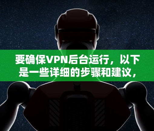 要确保VPN后台运行，以下是一些详细的步骤和建议，分平台进行说明