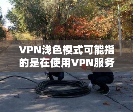 VPN浅色模式可能指的是在使用VPN服务时,应用程序的用户界面采用了较浅的颜色设计,以减少视觉负担,提升用户体验。这种设计通常用于在夜间或低光环境下使用,减少对眼睛的疲劳感 VPN浅色模式可能指的是在使用VPN服务时,应用程序的用户界面采用了较浅的颜色设计,以减少视觉负担,提升用户体验。这种设计通常用于在夜间或低光环境下使用,减少对眼睛的疲劳感
