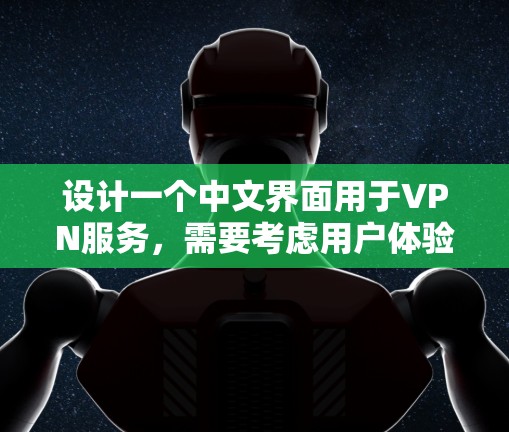 设计一个中文界面用于VPN服务,需要考虑用户体验和功能的全面性。以下是一个中文界面的设计思路和功能建议 设计一个中文界面用于VPN服务,需要考虑用户体验和功能的全面性。以下是一个中文界面的设计思路和功能建议