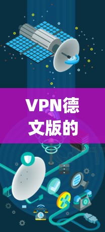 VPN德文版的具体配置步骤可能因版本和系统而异，但以下是一些通用的指导，假设你使用的是德文版的SUSE Linux或openSUSE系统
