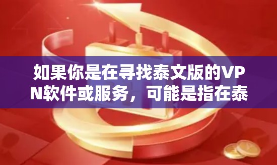 如果你是在寻找泰文版的VPN软件或服务，可能是指在泰国语言环境下使用的VPN软件或服务。以下是一些常见的VPN服务提供商，你可以根据自己的需求选择