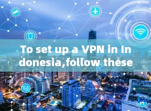 To set up a VPN in Indonesia,follow these organized steps: