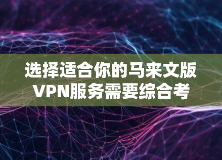 选择适合你的马来文版VPN服务需要综合考虑多个因素，以确保既能满足你的网络安全和隐私需求，又能提供良好的用户体验。以下是根据你的思考过程整理出的选择指南