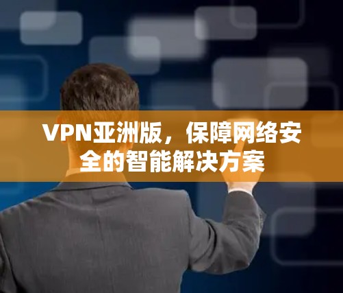 VPN亚洲版，保障网络安全的智能解决方案