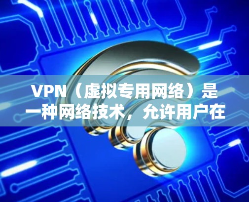 VPN（虚拟专用网络）是一种网络技术，允许用户在互联网上建立一个安全的、匿名的通道，以访问特定的网络资源或保护隐私。特别是在海外网络环境中，VPN可以提供以下几个关键功能