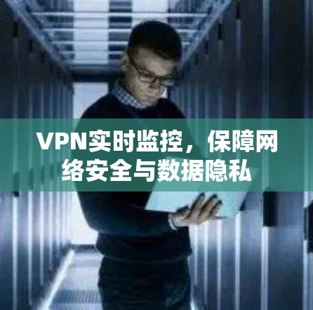 VPN实时监控，保障网络安全与数据隐私