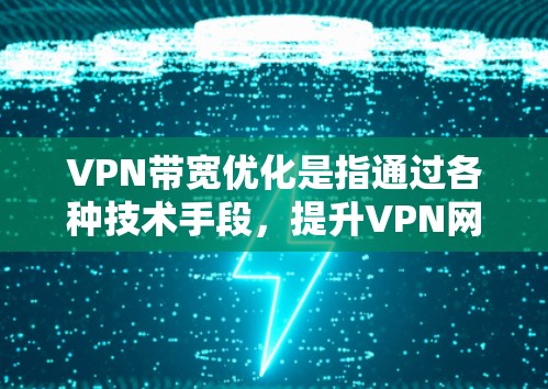 VPN带宽优化是指通过各种技术手段，提升VPN网络的带宽利用率，减少数据传输的延迟，确保用户能够以更高的速度和更稳定的连接体验。以下是一些常见的带宽优化方法