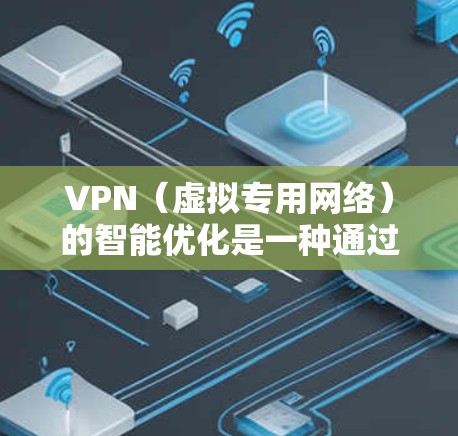 VPN（虚拟专用网络）的智能优化是一种通过算法和自动化技术来提升VPN服务性能和用户体验的技术。以下是VPN智能优化的主要方法和作用