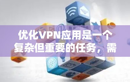 优化VPN应用是一个复杂但重要的任务,需要从多个方面入手,确保应用在性能、安全性、用户体验和市场竞争方面都能达到最佳状态。以下是一个有条理的优化计划 优化VPN应用是一个复杂但重要的任务,需要从多个方面入手,确保应用在性能、安全性、用户体验和市场竞争方面都能达到最佳状态。以下是一个有条理的优化计划