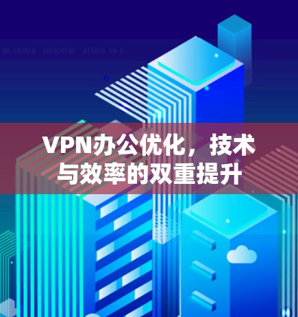 VPN办公优化，技术与效率的双重提升