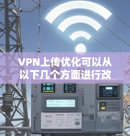 VPN上传优化可以从以下几个方面进行改进 VPN上传优化可以从以下几个方面进行改进