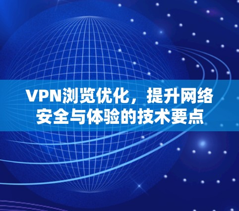 VPN浏览优化,提升网络安全与体验的技术要点 VPN浏览优化,提升网络安全与体验的技术要点