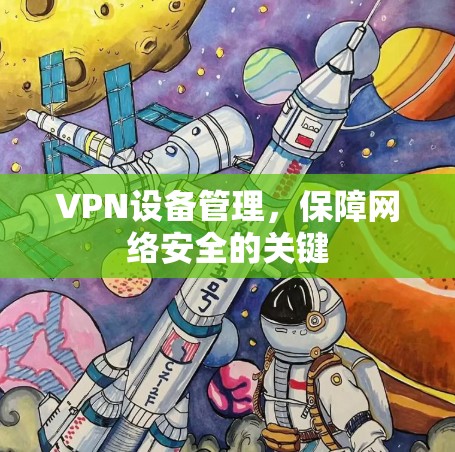 VPN设备管理，保障网络安全的关键