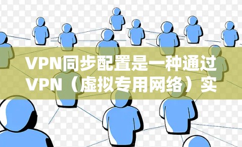 VPN同步配置是一种通过VPN(虚拟专用网络)实现数据同步和安全连接的配置方法,常用于企业内部网络、远程办公以及需要跨地区通信的场景。以下是关于VPN同步配置的一些关键点和步骤 VPN同步配置是一种通过VPN(虚拟专用网络)实现数据同步和安全连接的配置方法,常用于企业内部网络、远程办公以及需要跨地区通信的场景。以下是关于VPN同步配置的一些关键点和步骤
