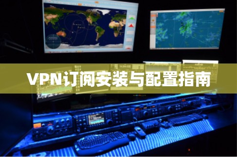 VPN订阅安装与配置指南