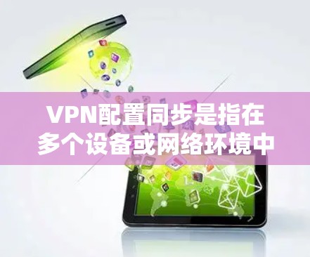 VPN配置同步是指在多个设备或网络环境中保持VPN设置的一致性和配置文件的同步。以下是进行VPN配置同步的分步说明 VPN配置同步是指在多个设备或网络环境中保持VPN设置的一致性和配置文件的同步。以下是进行VPN配置同步的分步说明