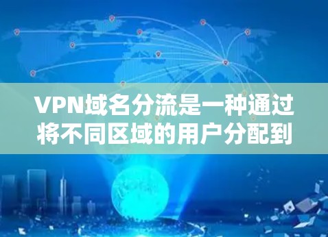 VPN域名分流是一种通过将不同区域的用户分配到不同的网络域名下，实现网络管理和安全的有效手段。以下是对该技术的详细分析和总结