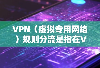 VPN（虚拟专用网络）规则分流是指在VPN网络中对流量进行分类、过滤和管理的过程，以确保网络安全、合规性和高效性。以下是一些常见的VPN规则分流方式和示例