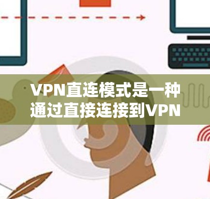 VPN直连模式是一种通过直接连接到VPN服务器的网络连接方式,提供了高效、低延迟的数据传输,同时确保数据的安全性。以下是对VPN直连模式的详细分析 VPN直连模式是一种通过直接连接到VPN服务器的网络连接方式,提供了高效、低延迟的数据传输,同时确保数据的安全性。以下是对VPN直连模式的详细分析