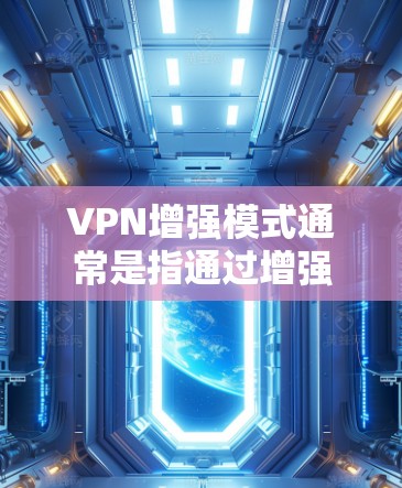VPN增强模式通常是指通过增强加密强度、提供更多的隐私保护选项以及添加额外的安全功能来提升VPN服务的安全性和隐私保护能力。以下是一些常见的VPN增强模式的特点和功能 VPN增强模式通常是指通过增强加密强度、提供更多的隐私保护选项以及添加额外的安全功能来提升VPN服务的安全性和隐私保护能力。以下是一些常见的VPN增强模式的特点和功能