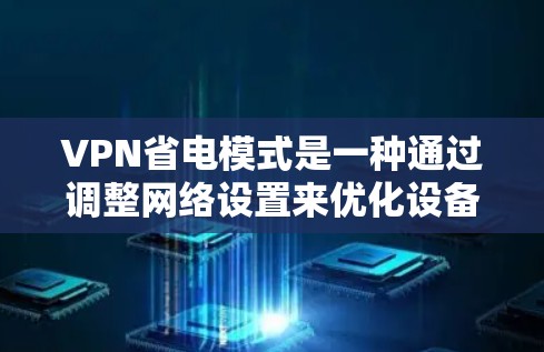 VPN省电模式是一种通过调整网络设置来优化设备电池消耗的方法,通常适用于在使用VPN服务时希望延长电池续航时间的场景。以下是一些关于VPN省电模式的建议和方法 VPN省电模式是一种通过调整网络设置来优化设备电池消耗的方法,通常适用于在使用VPN服务时希望延长电池续航时间的场景。以下是一些关于VPN省电模式的建议和方法