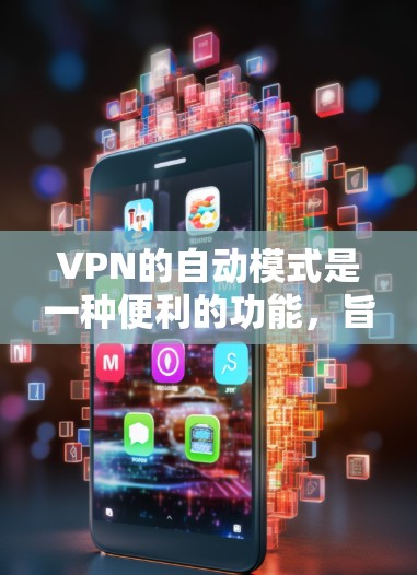 VPN的自动模式是一种便利的功能,旨在通过自动化设置和管理来优化用户体验。以下是对自动模式的详细分析和总结 VPN的自动模式是一种便利的功能,旨在通过自动化设置和管理来优化用户体验。以下是对自动模式的详细分析和总结