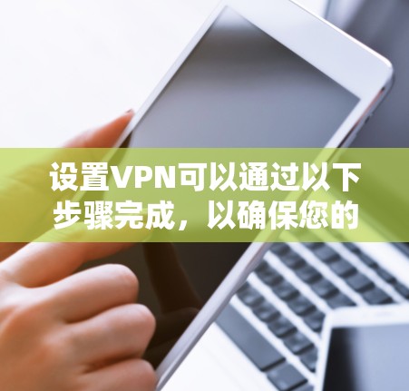 设置VPN可以通过以下步骤完成,以确保您的网络连接安全且高效 设置VPN可以通过以下步骤完成,以确保您的网络连接安全且高效