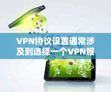 VPN协议设置通常涉及到选择一个VPN服务提供商,并按照他们的指引进行配置。以下是一些常见的步骤和注意事项 VPN协议设置通常涉及到选择一个VPN服务提供商,并按照他们的指引进行配置。以下是一些常见的步骤和注意事项