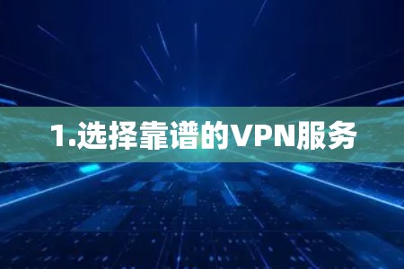1.选择靠谱的VPN服务 1.选择靠谱的VPN服务
