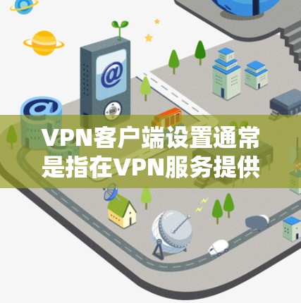 VPN客户端设置通常是指在VPN服务提供商的客户端程序中配置服务器地址、账号信息等步骤。以下是通用的VPN客户端设置步骤 VPN客户端设置通常是指在VPN服务提供商的客户端程序中配置服务器地址、账号信息等步骤。以下是通用的VPN客户端设置步骤