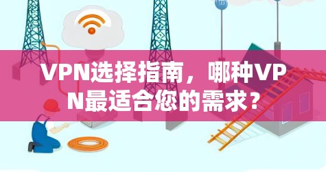 VPN选择指南，哪种VPN最适合您的需求？
